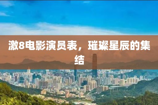 激8电影演员表，璀璨星辰的集结