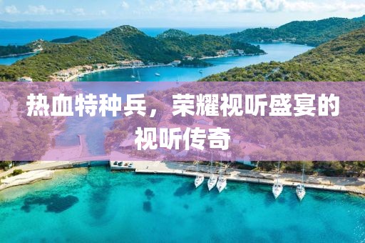 热血特种兵，荣耀视听盛宴的视听传奇
