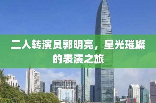 二人转演员郭明亮，星光璀璨的表演之旅