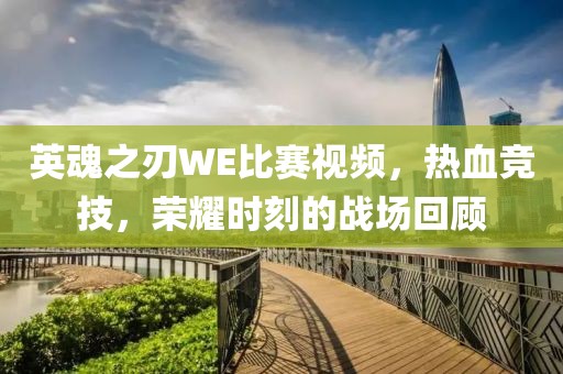 英魂之刃WE比赛视频，热血竞技，荣耀时刻的战场回顾