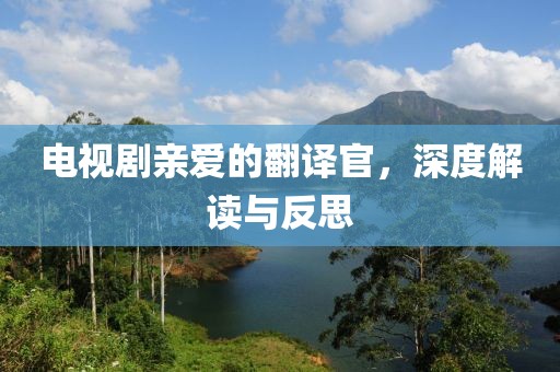 电视剧亲爱的翻译官，深度解读与反思