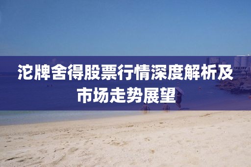 沱牌舍得股票行情深度解析及市场走势展望
