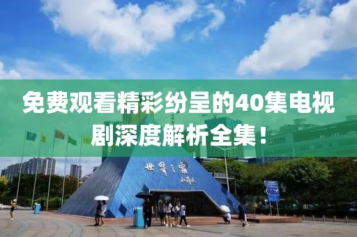 免费观看精彩纷呈的40集电视剧深度解析全集！