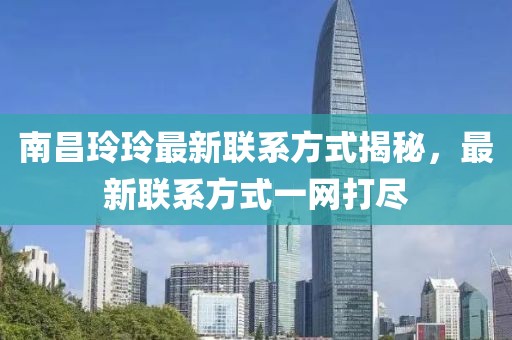 南昌玲玲最新联系方式揭秘，最新联系方式一网打尽