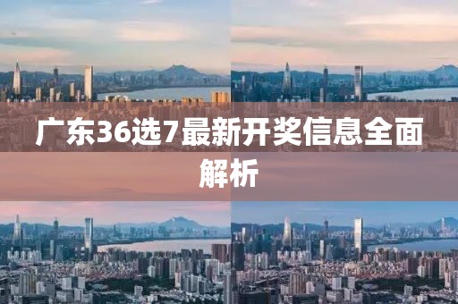 广东36选7最新开奖信息全面解析