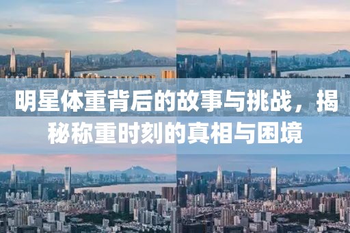 明星体重背后的故事与挑战，揭秘称重时刻的真相与困境