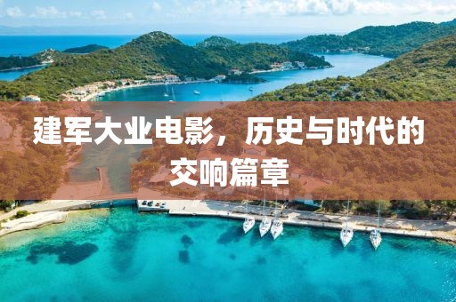 建军大业电影，历史与时代的交响篇章