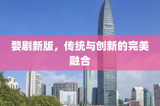 婺剧新版，传统与创新的完美融合
