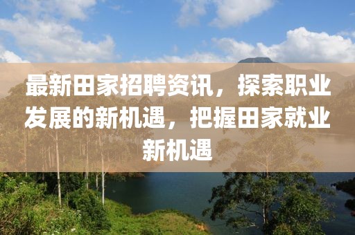 最新田家招聘资讯，探索职业发展的新机遇，把握田家就业新机遇