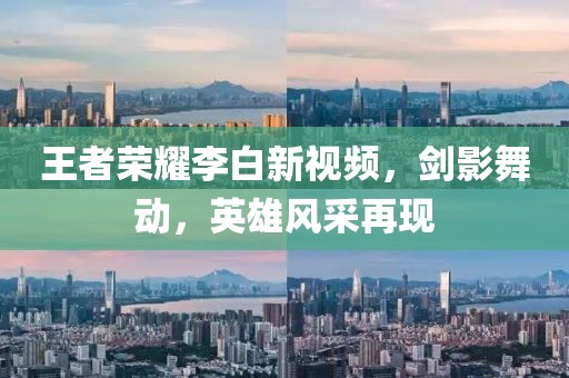 王者荣耀李白新视频，剑影舞动，英雄风采再现