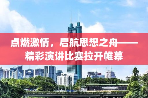 点燃激情，启航思想之舟——精彩演讲比赛拉开帷幕