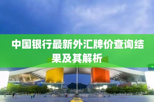 中国银行最新外汇牌价查询结果及其解析