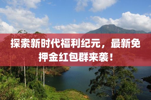 探索新时代福利纪元，最新免押金红包群来袭！