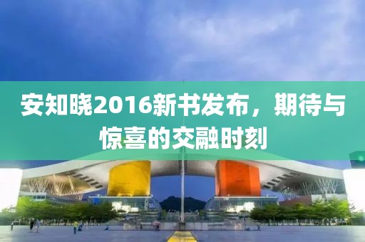 安知晓2016新书发布，期待与惊喜的交融时刻