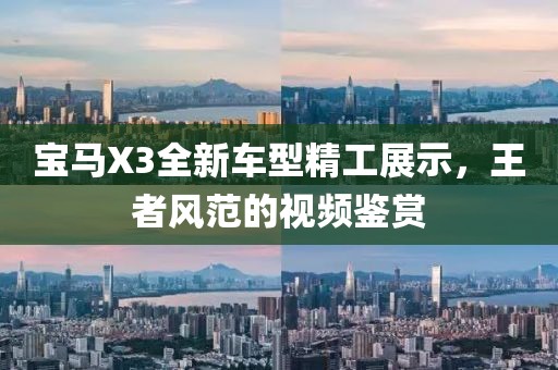 宝马X3全新车型精工展示，王者风范的视频鉴赏